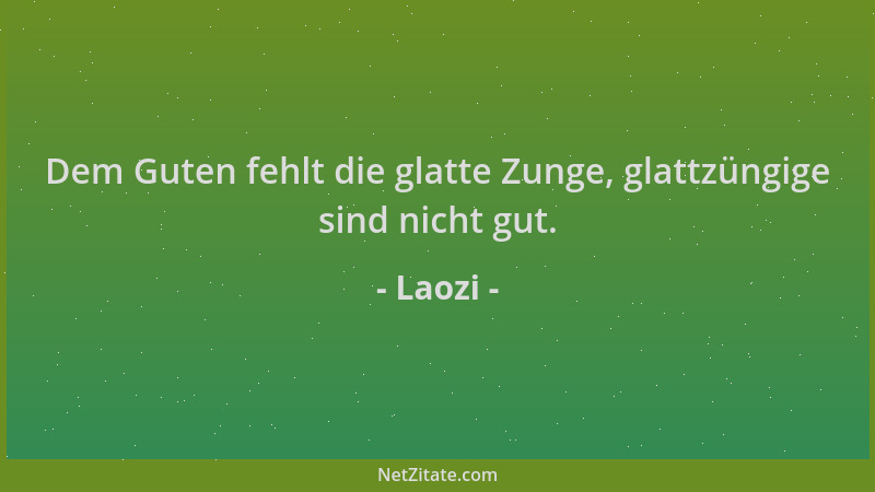 Laozi - Dem Guten fehlt die glatte Zunge, glattzüngige sind nicht gut....