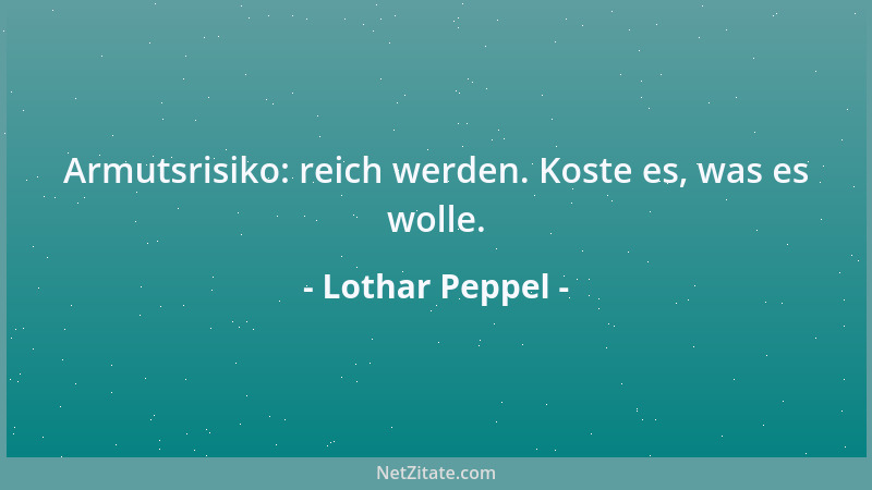 Lothar Peppel - Armutsrisiko: reich werden. Koste es, was es wolle....