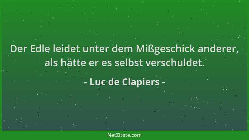 Luc de Clapiers - Der Edle leidet unter dem Mißgeschick anderer, als hätte er es selbst verschuldet....