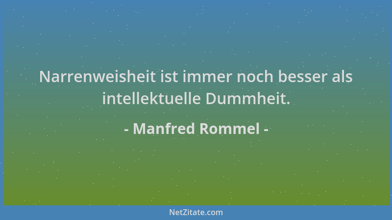 Manfred Rommel - Narrenweisheit ist immer noch besser als intellektuelle Dummheit....
