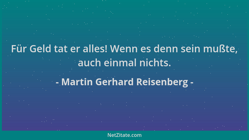 Martin Gerhard Reisenberg - Für Geld tat er alles! Wenn es denn sein mußte, auch einmal nichts....