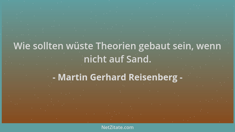 Martin Gerhard Reisenberg - Wie sollten wüste Theorien gebaut sein, wenn nicht auf Sand....