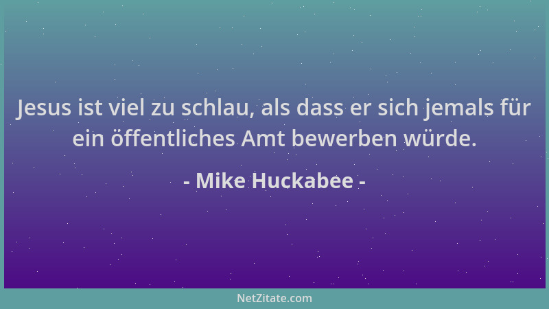 Mike Huckabee - Jesus ist viel zu schlau, als dass er sich jemals für ein öffentliches Amt bewerben würde....