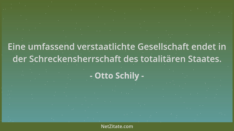 Otto Schily - Eine umfassend verstaatlichte Gesellschaft endet in der Schreckensherrschaft des totalitären Staates....