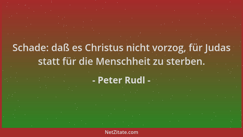 Peter Rudl - Schade: daß es Christus nicht vorzog, für Judas statt für die Menschheit zu sterben....