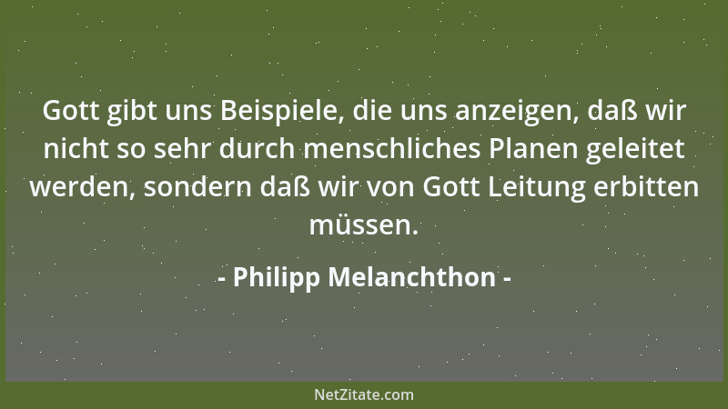 Philipp Melanchthon - Gott gibt uns Beispiele, die uns anzeigen, daß wir nicht so sehr durch menschliches Planen geleitet w...