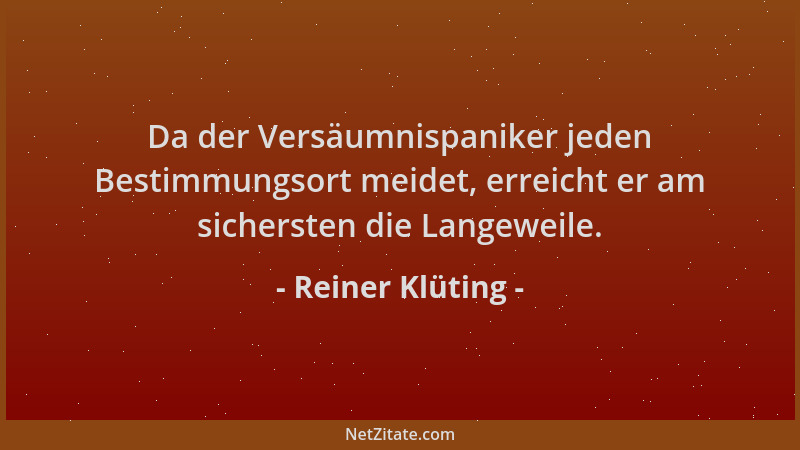 Reiner Klüting - Da der Versäumnispaniker jeden Bestimmungsort meidet, erreicht er am sichersten die Langeweile....