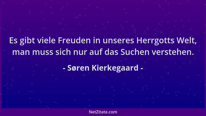 Søren Kierkegaard - Es gibt viele Freuden in unseres Herrgotts Welt, man muss sich nur auf das Suchen verstehen....
