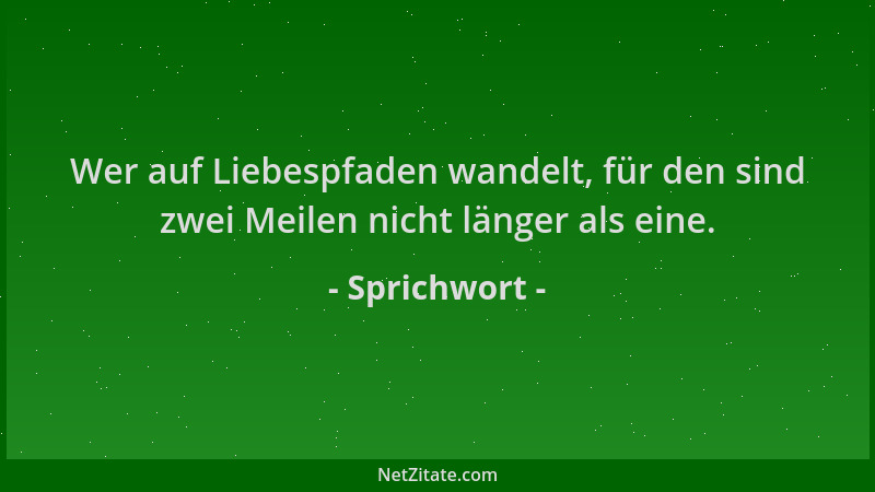 Sprichwort - Wer auf Liebespfaden wandelt, für den sind zwei Meilen nicht länger als eine....