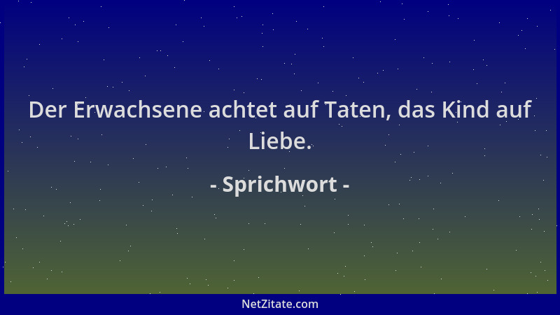Sprichwort - Der Erwachsene achtet auf Taten, das Kind auf Liebe....