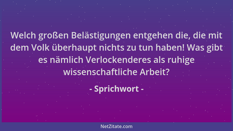 Sprichwort - Welch großen Belästigungen entgehen die, die mit dem Volk überhaupt nichts zu tun haben! Was gibt es nämlich V...