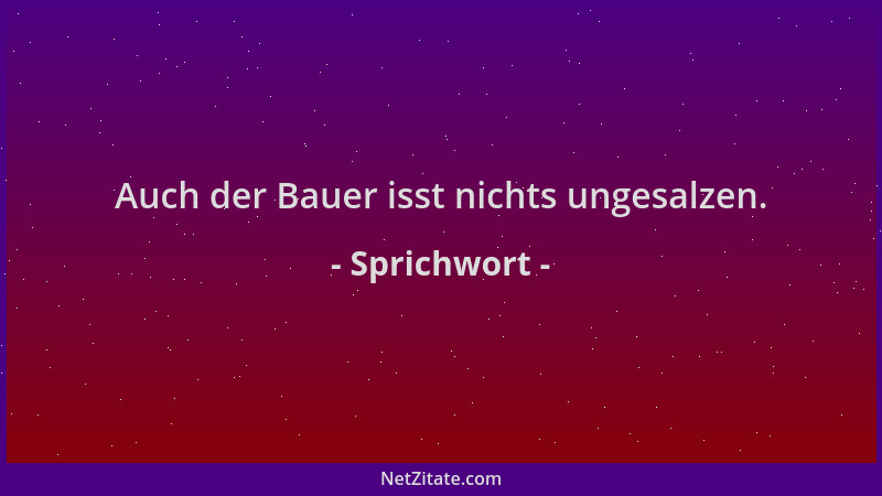 Sprichwort - Auch der Bauer isst nichts ungesalzen....