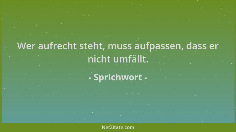 Sprichwort - Wer aufrecht steht, muss aufpassen, dass er nicht umfällt....