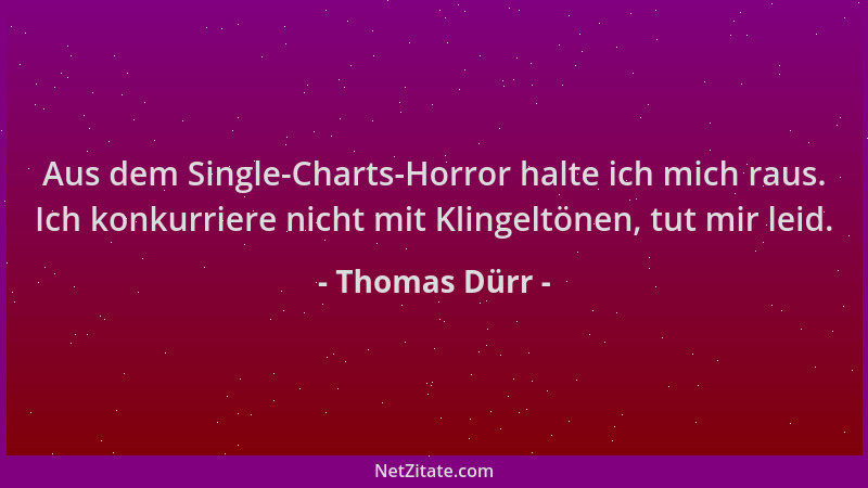 Thomas Dürr - Aus dem Single-Charts-Horror halte ich mich raus. Ich konkurriere nicht mit Klingeltönen, tut mir leid....