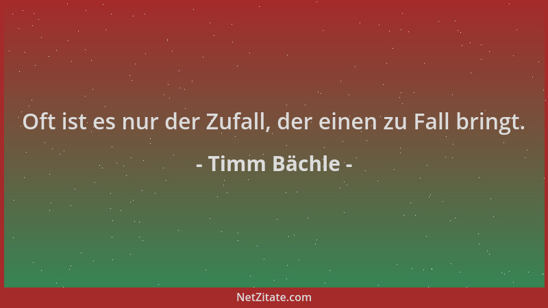 Timm Bächle - Oft ist es nur der Zufall, der einen zu Fall bringt....