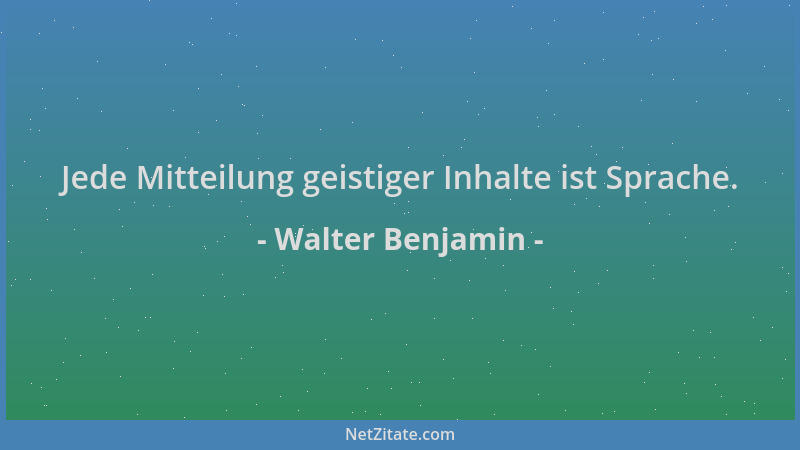 Walter Benjamin - Jede Mitteilung geistiger Inhalte ist Sprache....