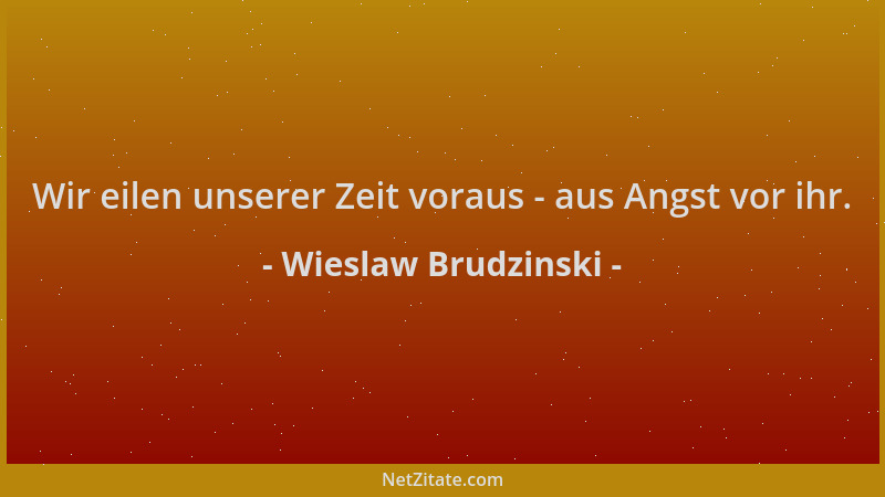 Wieslaw Brudzinski - Wir eilen unserer Zeit voraus - aus Angst vor ihr....