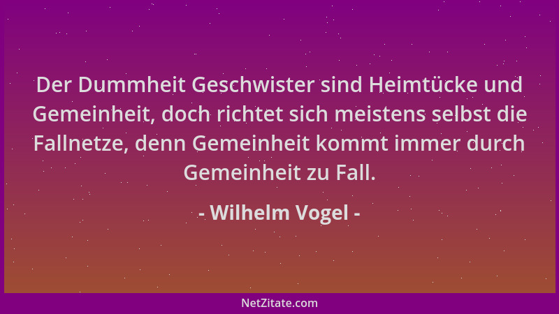 Wilhelm Vogel - Der Dummheit Geschwister sind Heimtücke und Gemeinheit, doch richtet sich meistens selbst die Fallnetze, de...