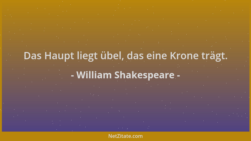 William Shakespeare - Das Haupt liegt übel, das eine Krone trägt....