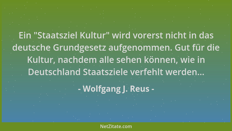 Wolfgang J. Reus - Ein  "Staatsziel Kultur " wird vorerst nicht in das deutsche Grundgesetz aufgenommen. Gut für die Kultur,...