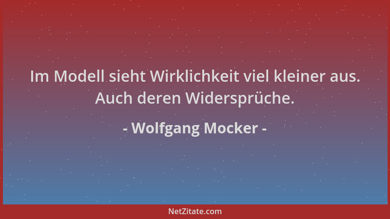Wolfgang Mocker - Im Modell sieht Wirklichkeit viel kleiner aus. Auch deren Widersprüche....
