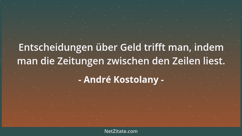 André Kostolany - Entscheidungen über Geld trifft man, indem man die Zeitungen zwischen den Zeilen liest....