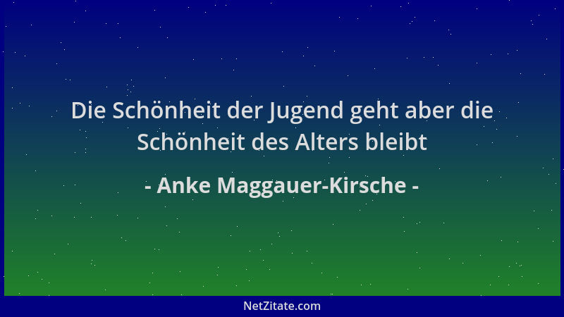Anke Maggauer-Kirsche - Die Schönheit der Jugend geht aber die Schönheit des Alters bleibt...