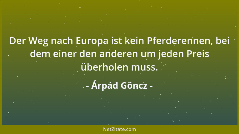 Árpád Göncz - Der Weg nach Europa ist kein Pferderennen, bei dem einer den anderen um jeden Preis überholen muss....