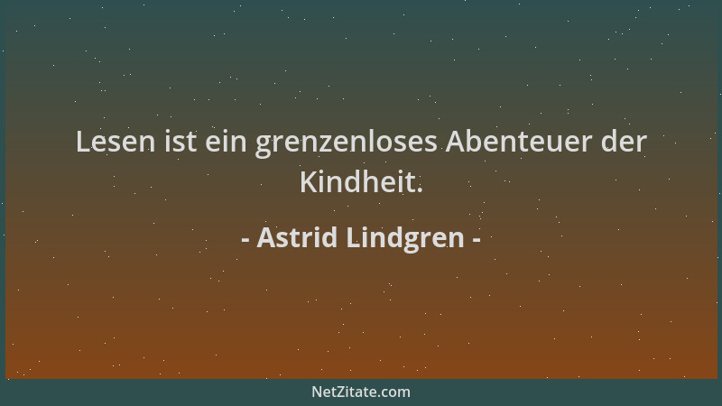 Astrid Lindgren - Lesen ist ein grenzenloses Abenteuer der Kindheit....