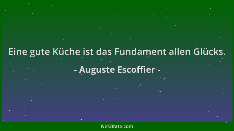Auguste Escoffier - Eine gute Küche ist das Fundament allen Glücks....