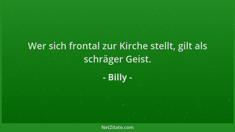 Billy - Wer sich frontal zur Kirche stellt, gilt als schräger Geist....