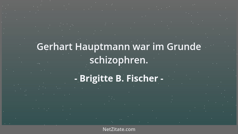 Brigitte B. Fischer - Gerhart Hauptmann war im Grunde schizophren....
