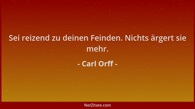 Carl Orff - Sei reizend zu deinen Feinden. Nichts ärgert sie mehr....