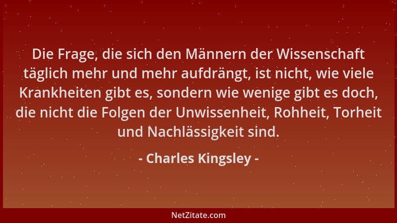 Charles Kingsley - Die Frage, die sich den Männern der Wissenschaft täglich mehr und mehr aufdrängt, ist nicht, wie viele K...