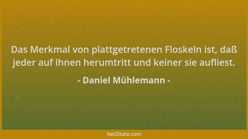 Daniel Mühlemann - Das Merkmal von plattgetretenen Floskeln ist, daß jeder auf ihnen herumtritt und keiner sie aufliest....