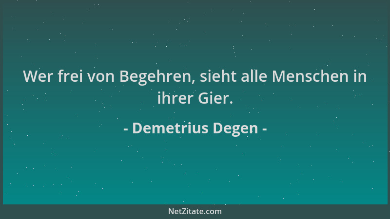 Demetrius Degen - Wer frei von Begehren, sieht alle Menschen in ihrer Gier....