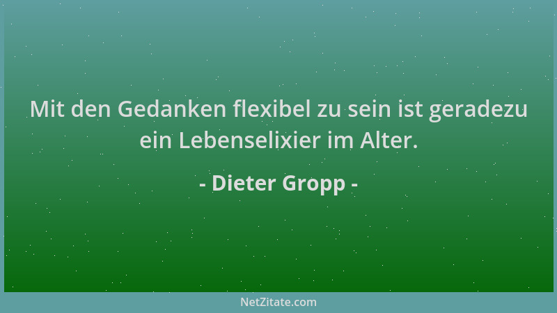 Dieter Gropp - Mit den Gedanken flexibel zu sein ist geradezu ein Lebenselixier im Alter....