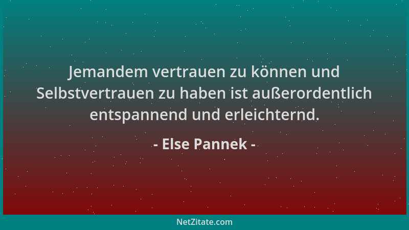 Else Pannek - Jemandem vertrauen zu können und Selbstvertrauen zu haben ist außerordentlich entspannend und erleichternd....