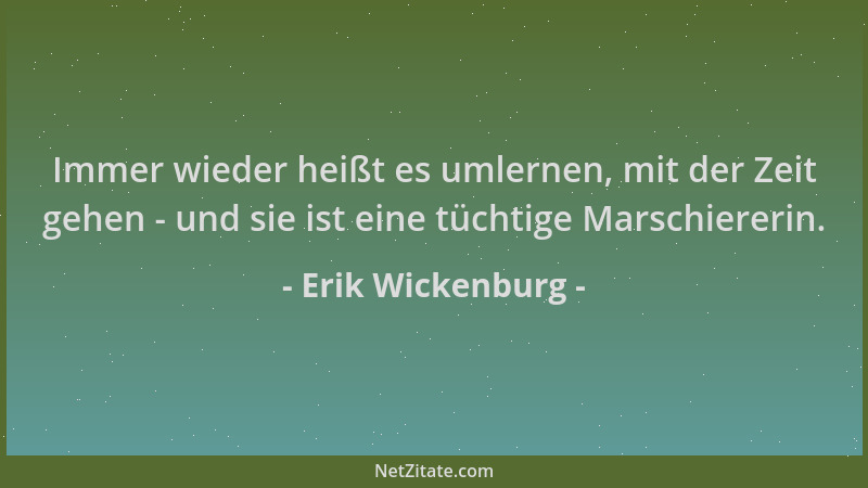 Erik Wickenburg - Immer wieder heißt es umlernen, mit der Zeit gehen - und sie ist eine tüchtige Marschiererin....