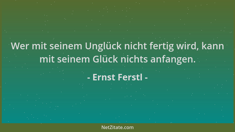 Ernst Ferstl - Wer mit seinem Unglück nicht fertig wird, kann mit seinem Glück nichts anfangen....