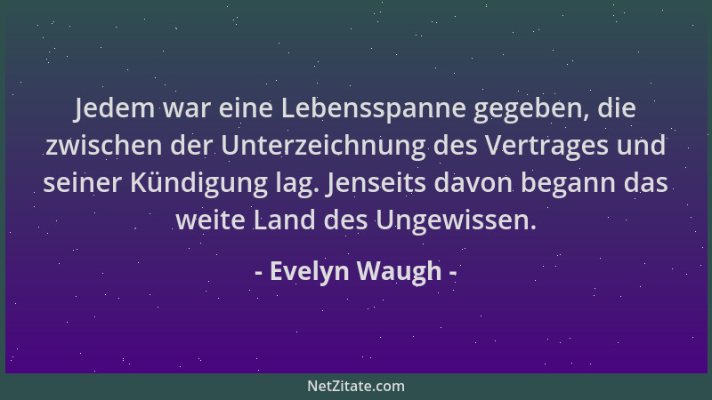 Evelyn Waugh - Jedem war eine Lebensspanne gegeben, die zwischen der Unterzeichnung des Vertrages und seiner Kündigung lag....