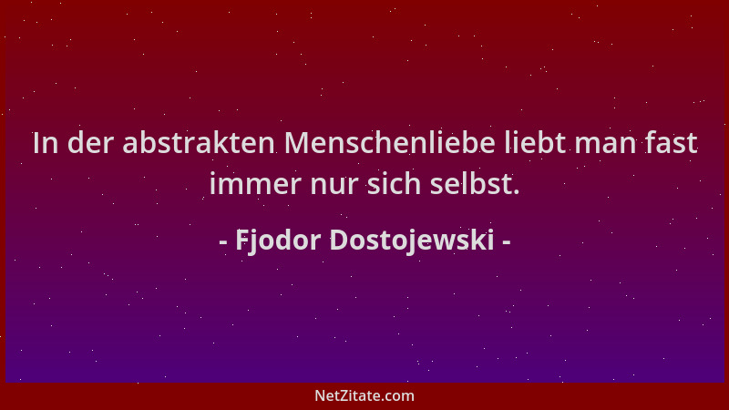 Fjodor Dostojewski - In der abstrakten Menschenliebe liebt man fast immer nur sich selbst....