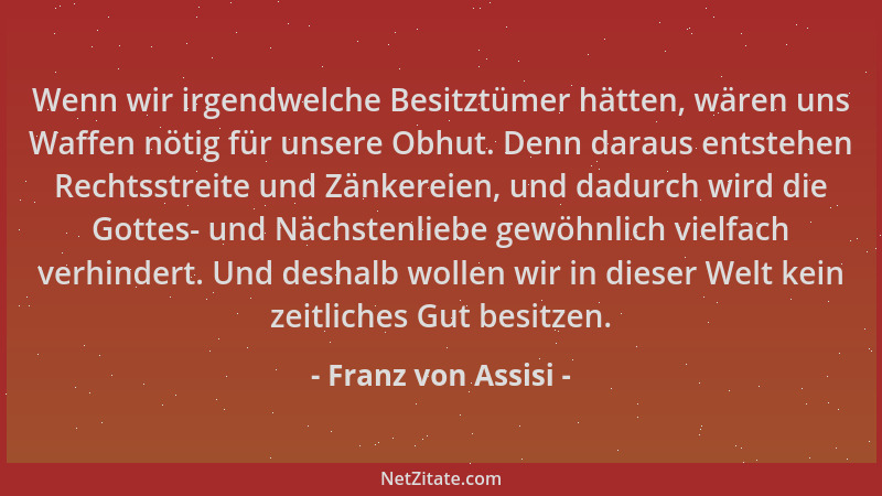 Franz von Assisi - Wenn wir irgendwelche Besitztümer hätten, wären uns Waffen nötig für unsere Obhut. Denn daraus entstehen...
