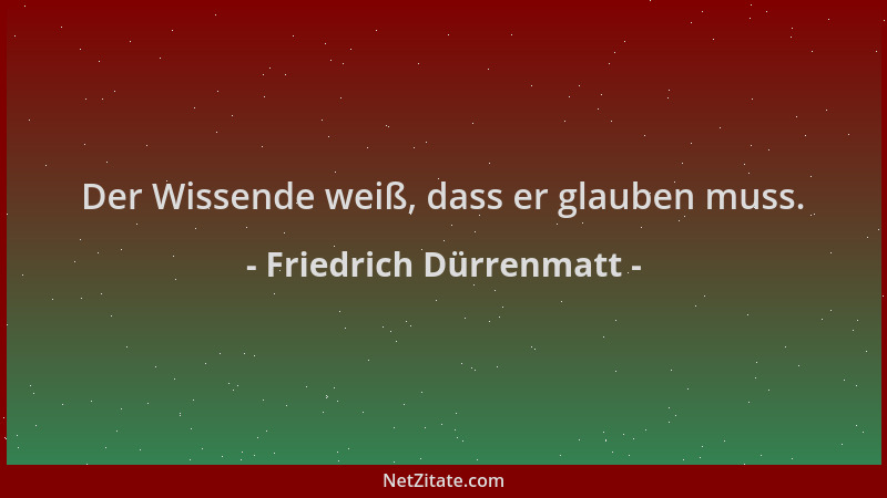 Friedrich Dürrenmatt - Der Wissende weiß, dass er glauben muss....