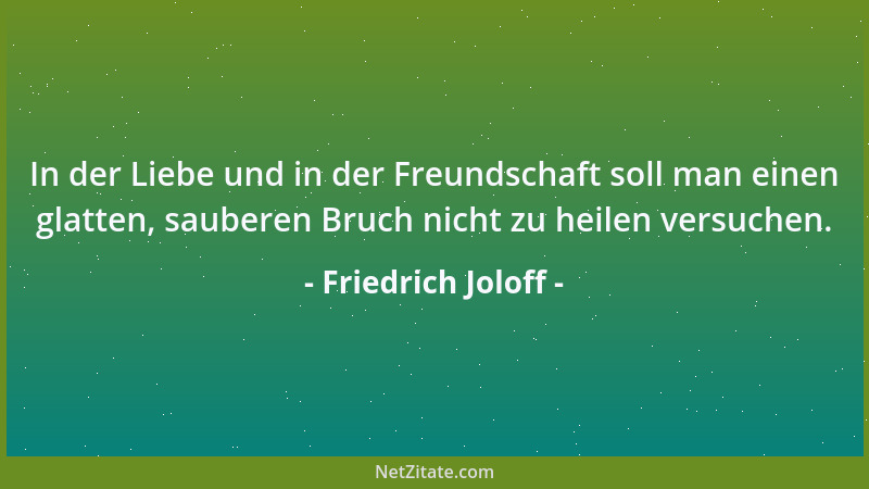 Friedrich Joloff - In der Liebe und in der Freundschaft soll man einen glatten, sauberen Bruch nicht zu heilen versuchen....