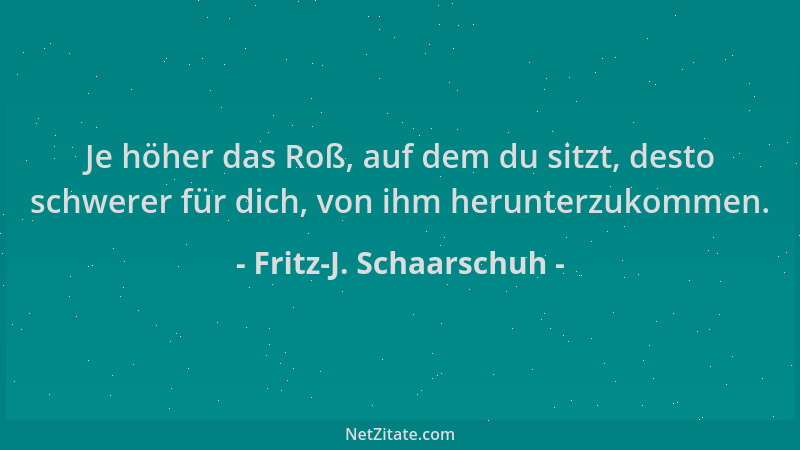Fritz-J. Schaarschuh - Je höher das Roß, auf dem du sitzt, desto schwerer für dich, von ihm herunterzukommen....