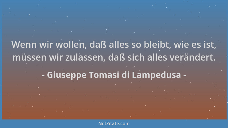 Giuseppe Tomasi di Lampedusa - Wenn wir wollen, daß alles so bleibt, wie es ist, müssen wir zulassen, daß sich alles veränd...