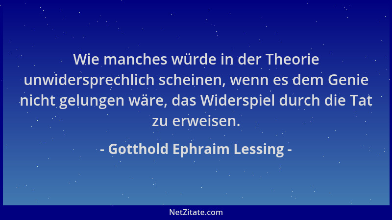 Gotthold Ephraim Lessing - Wie manches würde in der Theorie unwidersprechlich scheinen, wenn es dem Genie nicht gelungen wä...
