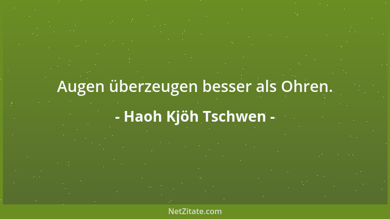 Haoh Kjöh Tschwen - Augen überzeugen besser als Ohren....