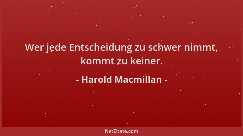 Harold Macmillan - Wer jede Entscheidung zu schwer nimmt, kommt zu keiner....